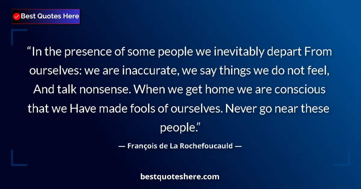 Quote by François de La Rochefoucauld: In the presence of some people we inevitably depart From ourselves: we are inaccurate, we say things...