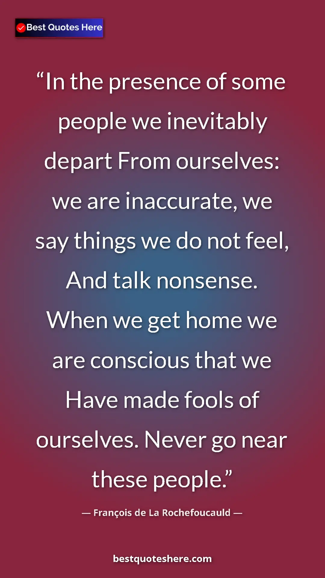 Pinterest quote poster by François de La Rochefoucauld: "In the presence of some people we inevitably depart From..."
