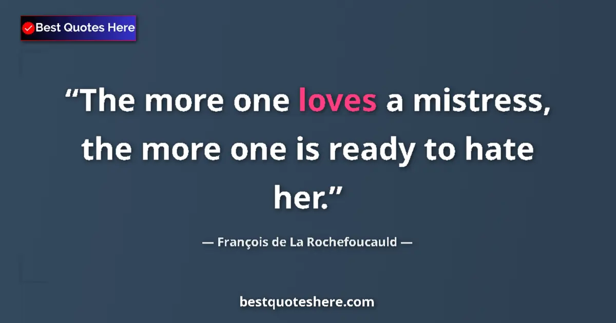 Quote by François de La Rochefoucauld: The more one loves a mistress, the more one is ready to hate her....