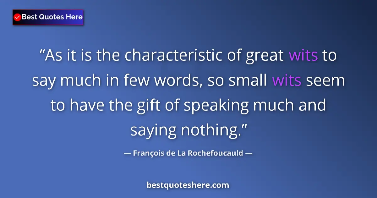 Quote by François de La Rochefoucauld: As it is the characteristic of great wits to say much in few words, so small wits seem to have the g...