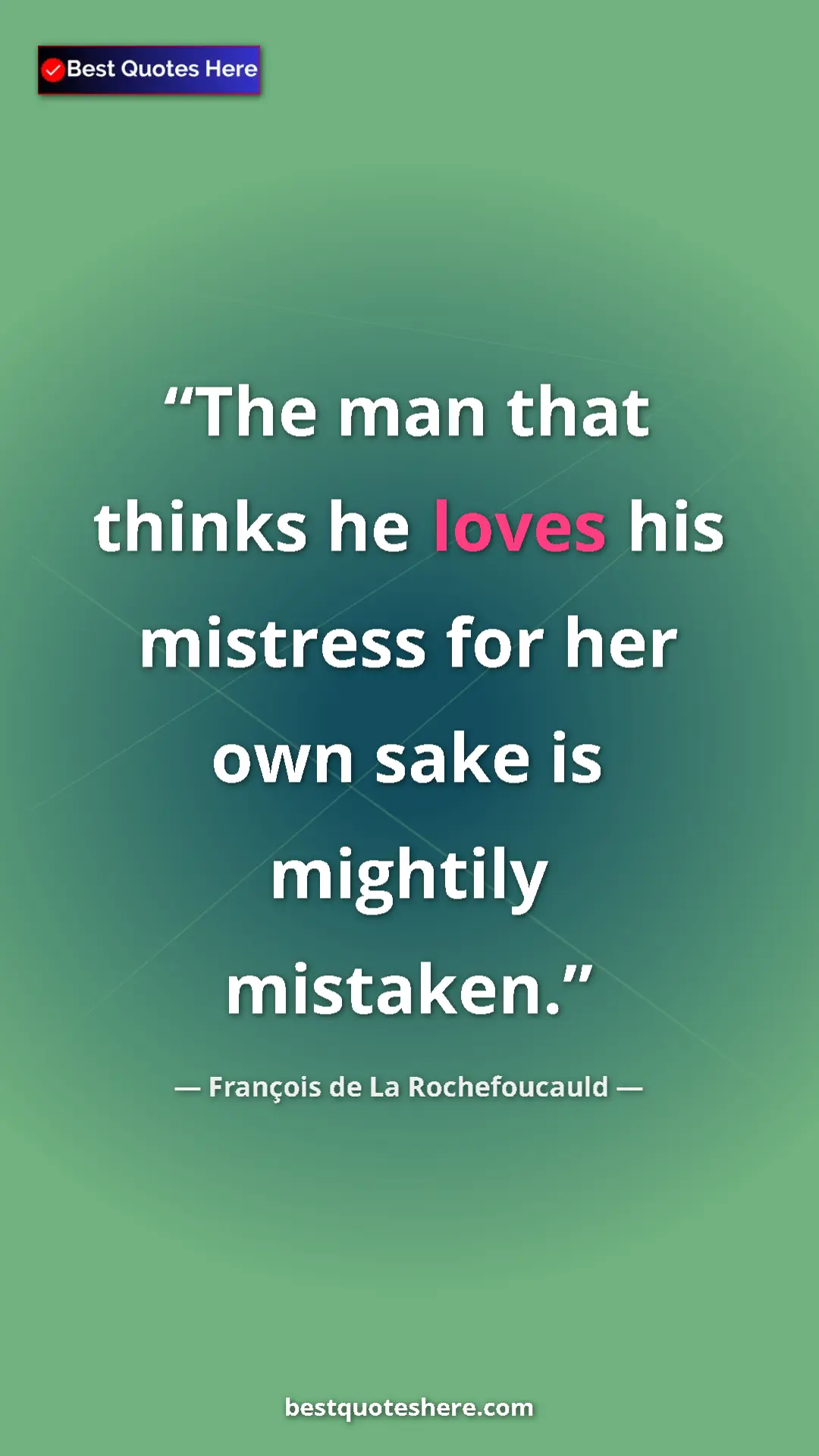 Pinterest quote poster by François de La Rochefoucauld: "The man that thinks he loves his mistress for her own sake..."