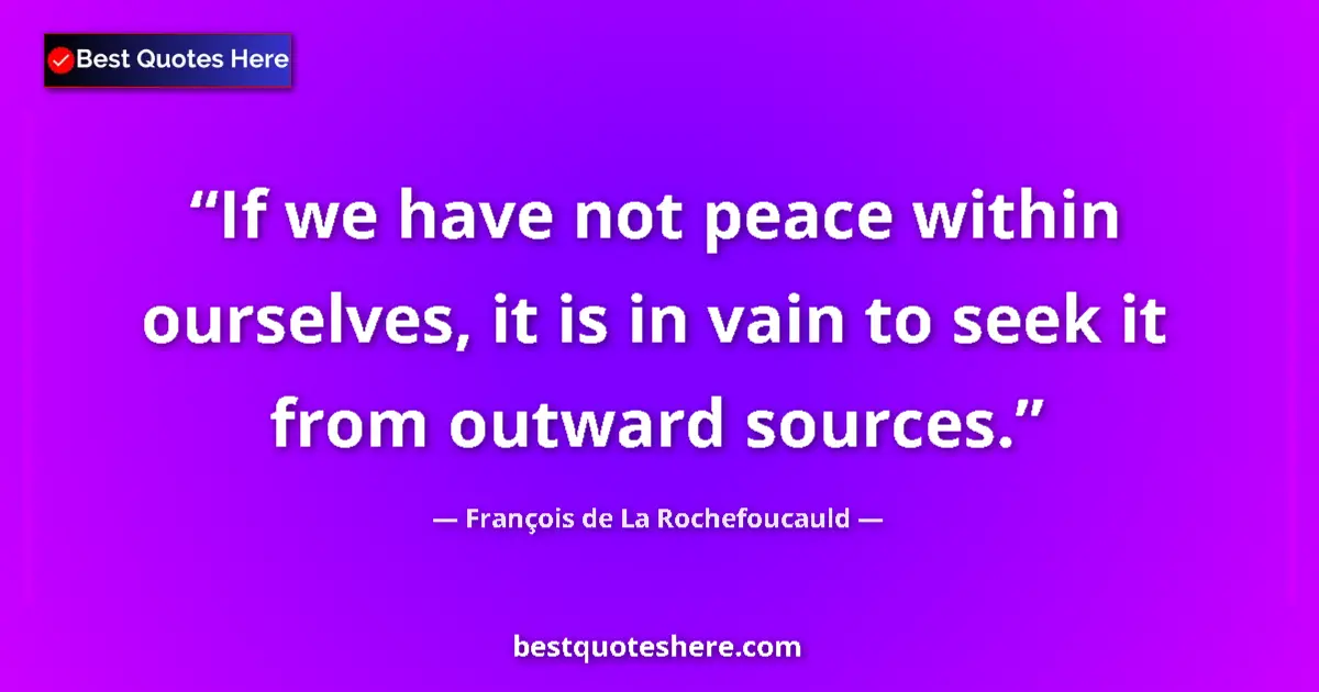 Quote by François de La Rochefoucauld: If we have not peace within ourselves, it is in vain to seek it from outward sources....