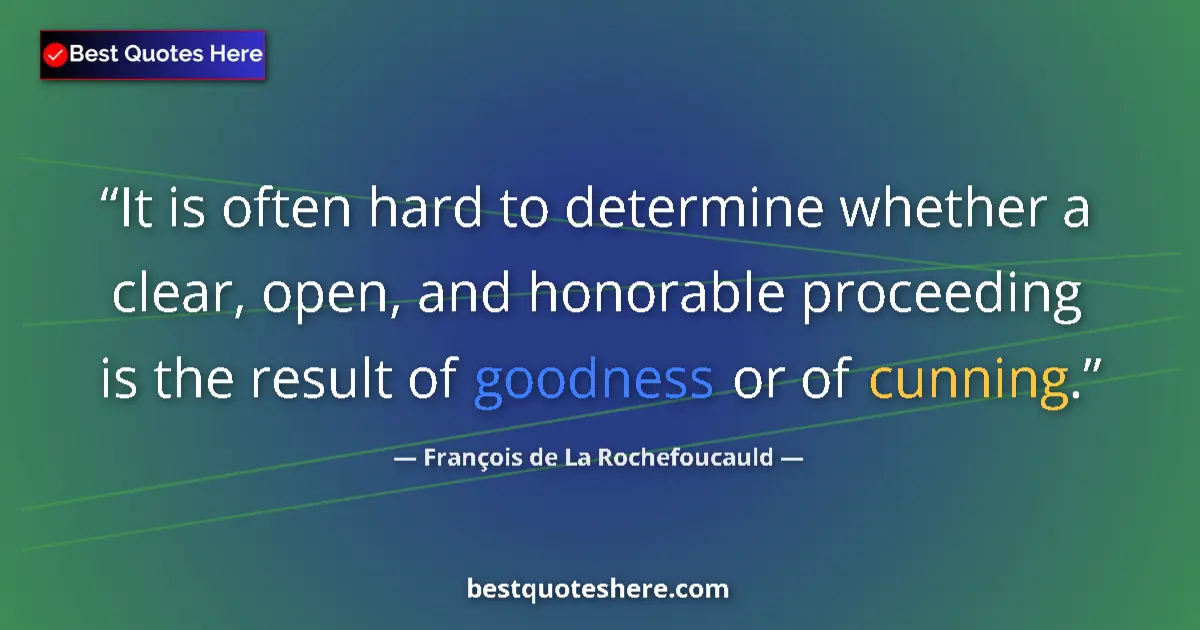 Quote by François de La Rochefoucauld: It is often hard to determine whether a clear, open, and honorable proceeding is the result of goodn...