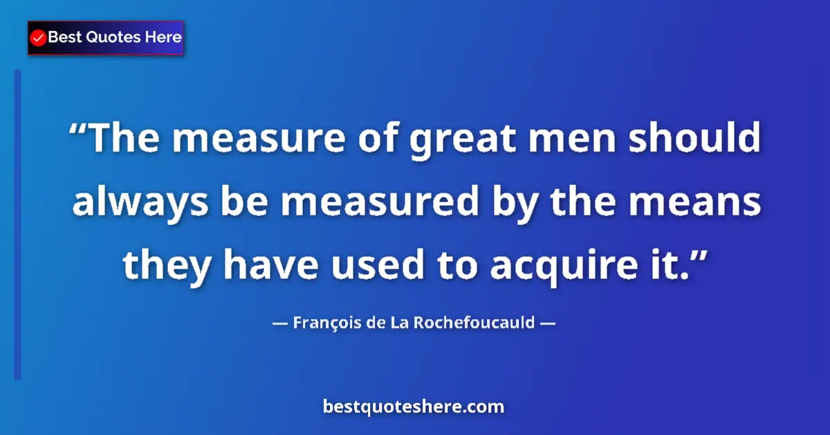 Quote by François de La Rochefoucauld: The measure of great men should always be measured by the means they have used to acquire it....
