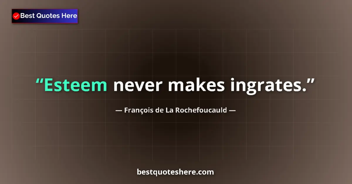 Quote by François de La Rochefoucauld: Esteem never makes ingrates.