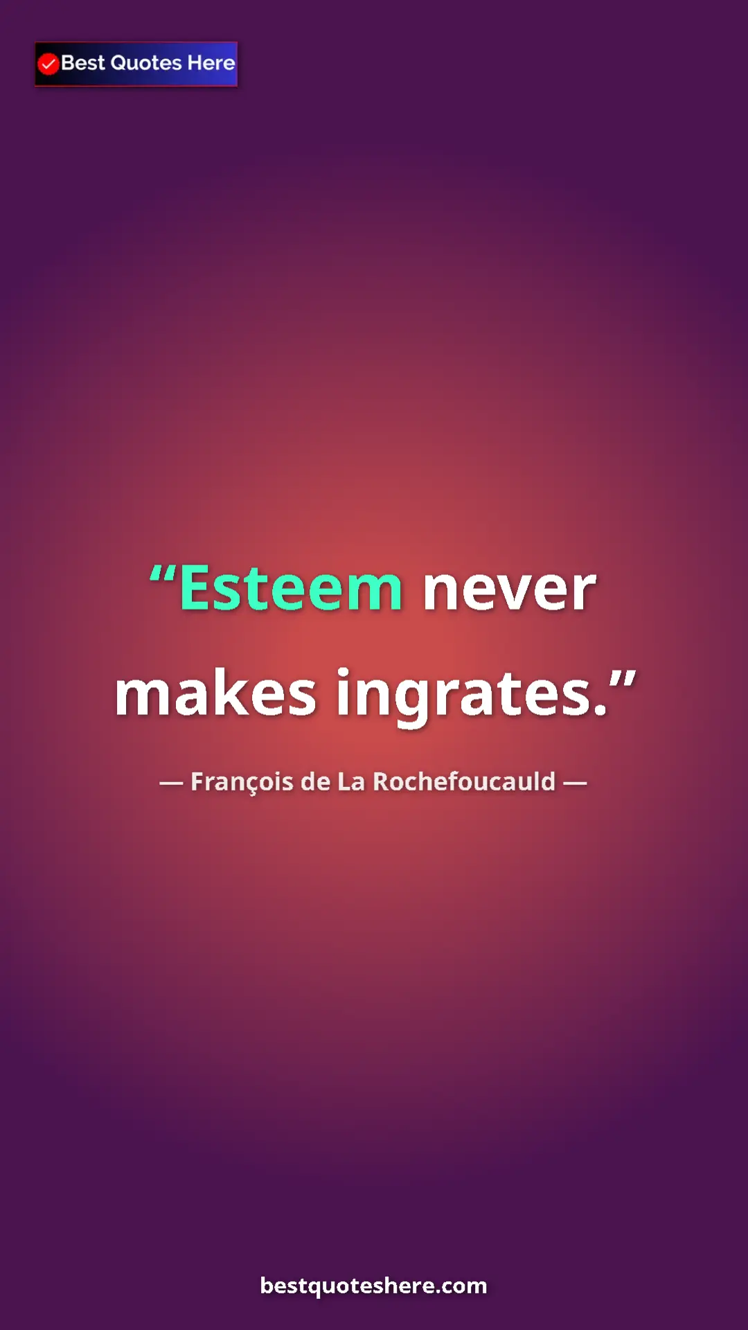 Pinterest quote poster by François de La Rochefoucauld: "Esteem never makes ingrates."