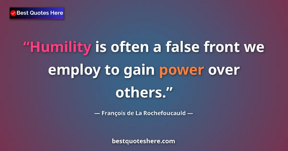 Quote by François de La Rochefoucauld: Humility is often a false front we employ to gain power over others....