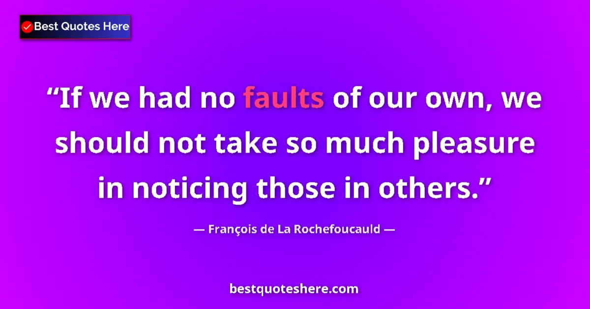 Quote by François de La Rochefoucauld: If we had no faults of our own, we should not take so much pleasure in noticing those in others....
