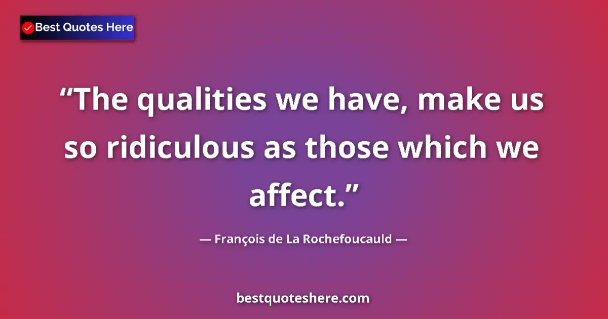 Quote by François de La Rochefoucauld: The qualities we have, make us so ridiculous as those which we affect....