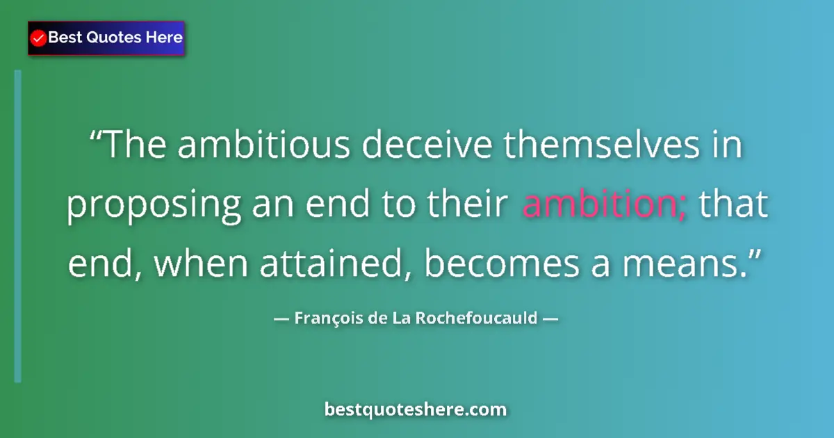 Quote by François de La Rochefoucauld: The ambitious deceive themselves in proposing an end to their ambition; that end, when attained, bec...