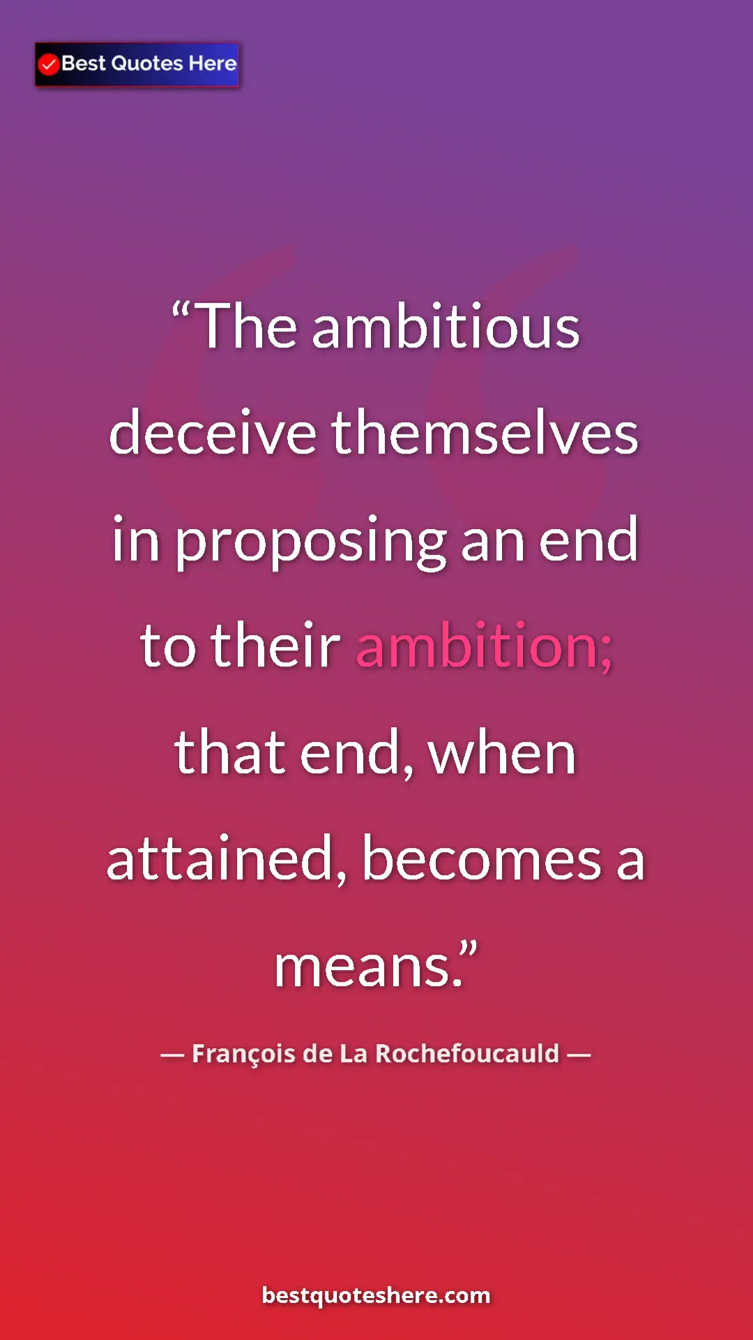 Pinterest quote poster by François de La Rochefoucauld: "The ambitious deceive themselves in proposing an end to..."