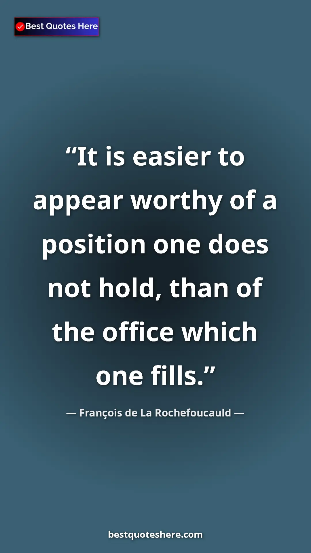 Pinterest quote poster by François de La Rochefoucauld: "It is easier to appear worthy of a position one does not..."