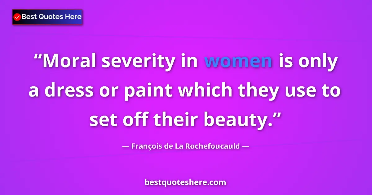 Quote by François de La Rochefoucauld: Moral severity in women is only a dress or paint which they use to set off their beauty....