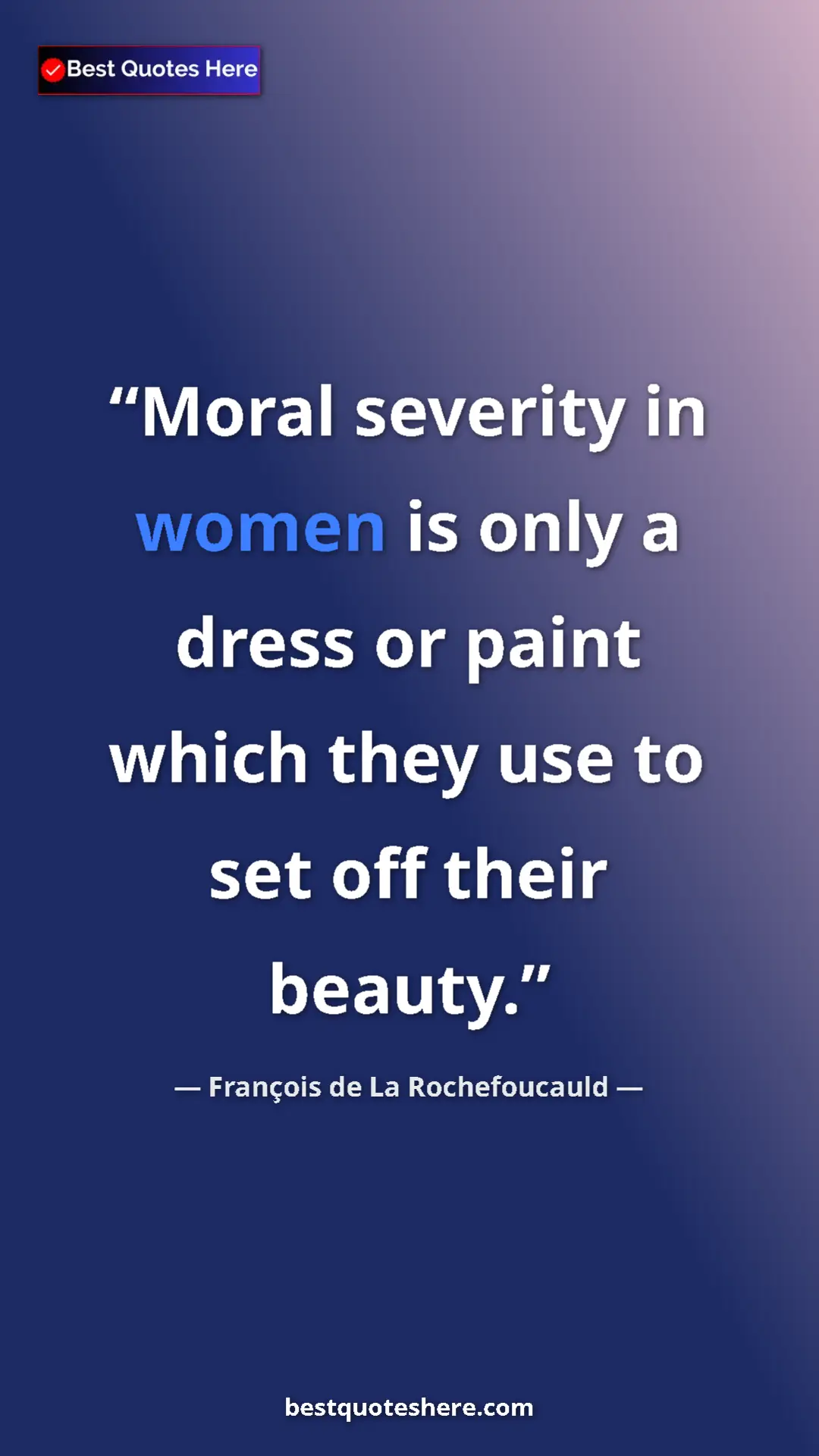 Pinterest quote poster by François de La Rochefoucauld: "Moral severity in women is only a dress or paint which they..."