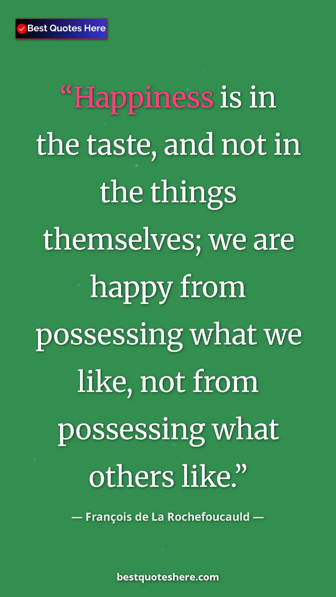 Pinterest quote poster by François de La Rochefoucauld: "Happiness is in the taste, and not in the things..."
