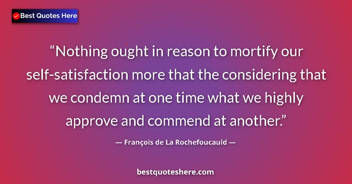 Quote by François de La Rochefoucauld: Nothing ought in reason to mortify our self-satisfaction more that the considering that we condemn a...