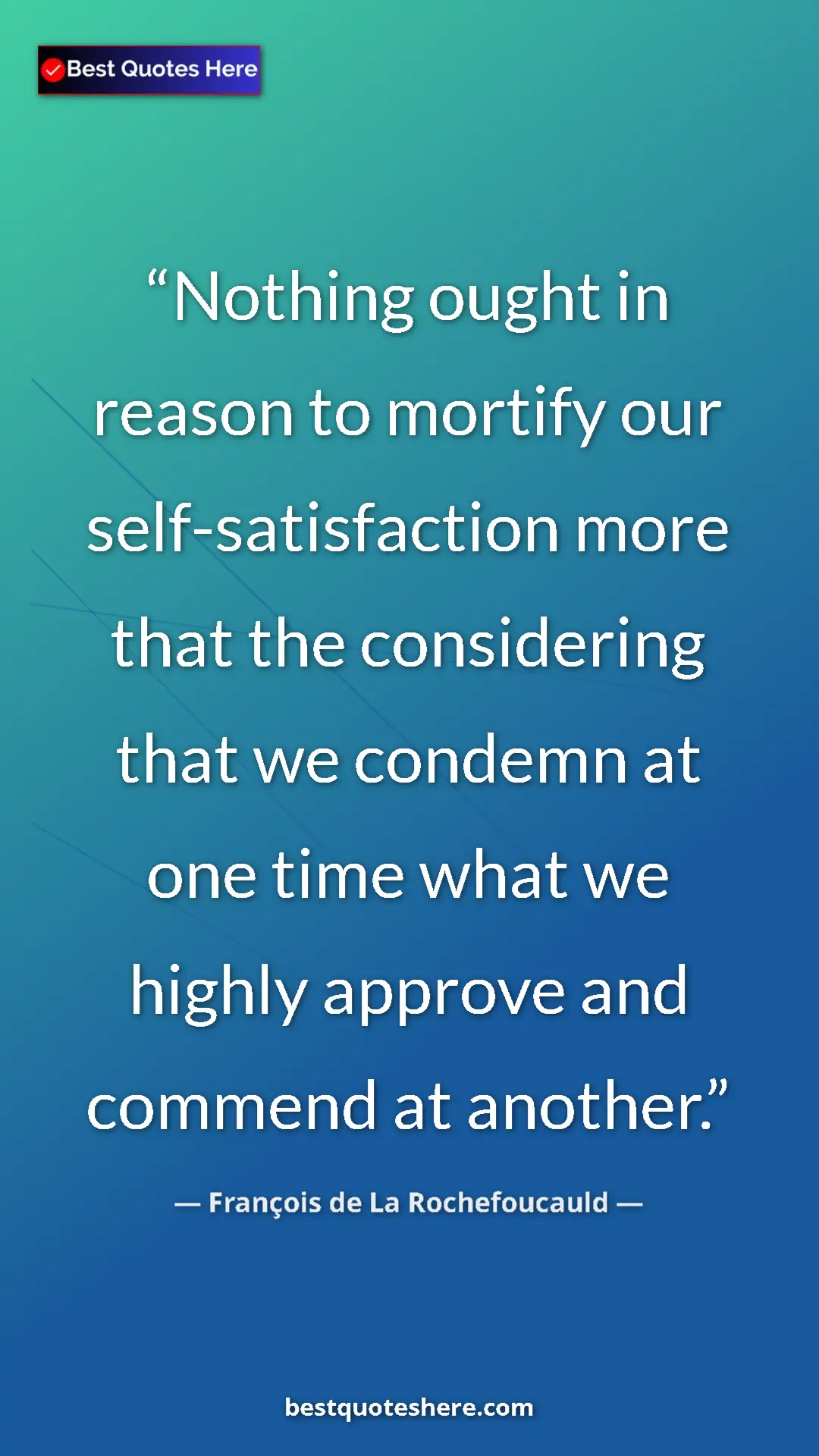 François de La Rochefoucauld Quote Card: "Nothing ought in reason to mortify our self-satisfaction..." Pinterest quote poster by François de La Rochefoucauld: "Nothing ought in reason to mortify our self-satisfaction..."