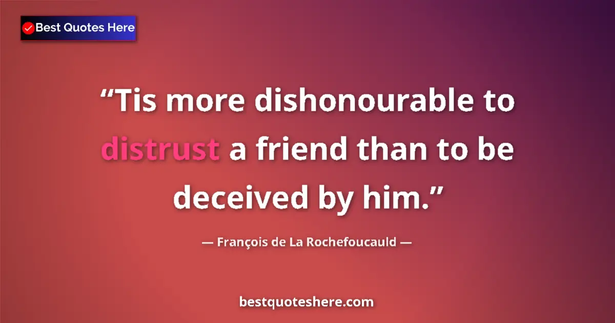 Quote by François de La Rochefoucauld: Tis more dishonourable to distrust a friend than to be deceived by him....