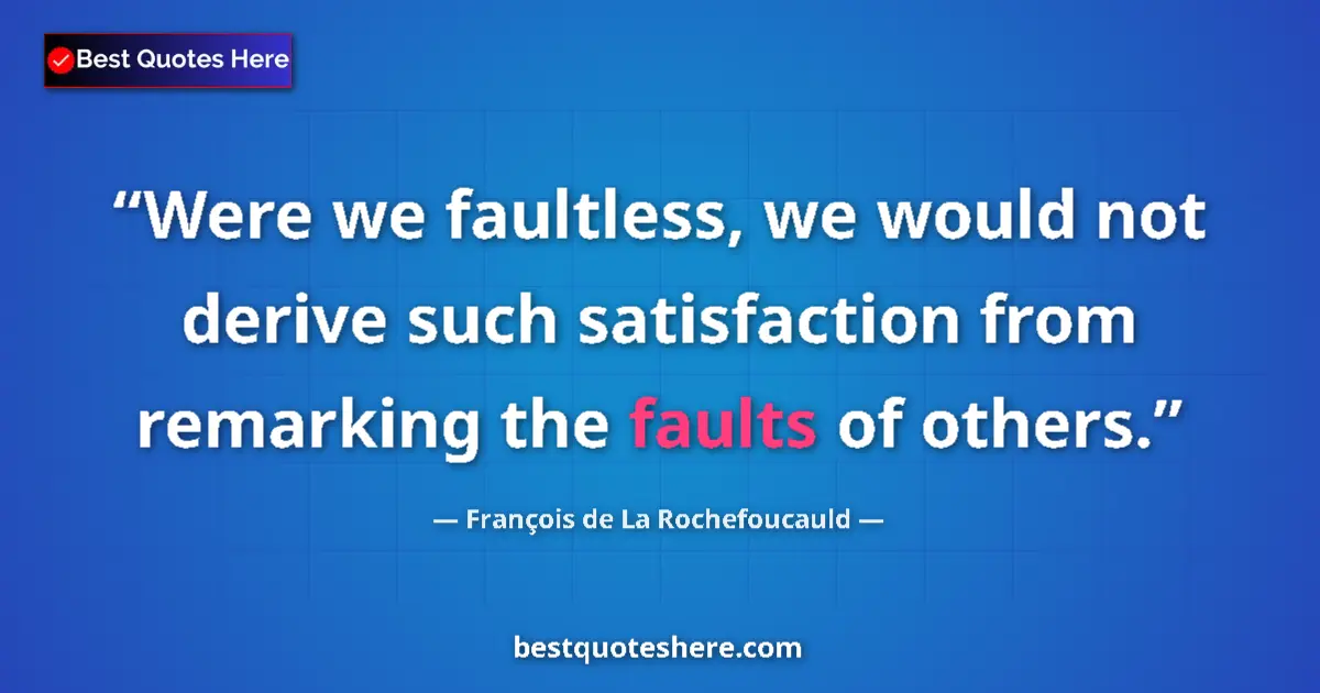 Quote by François de La Rochefoucauld: Were we faultless, we would not derive such satisfaction from remarking the faults of others....
