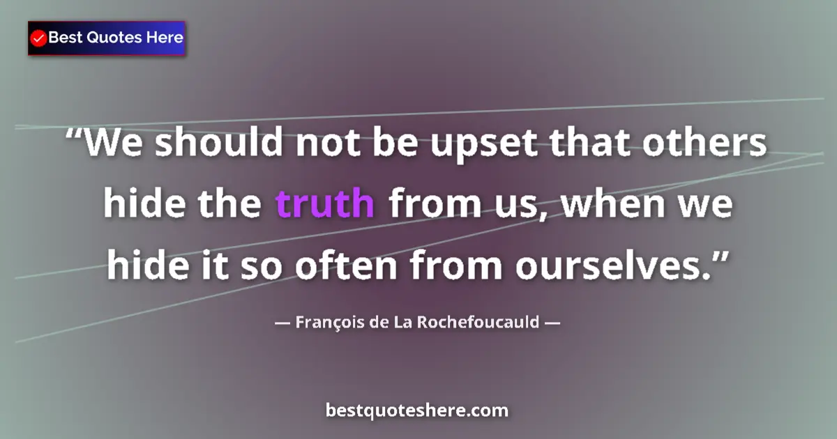 Quote by François de La Rochefoucauld: We should not be upset that others hide the truth from us, when we hide it so often from ourselves....