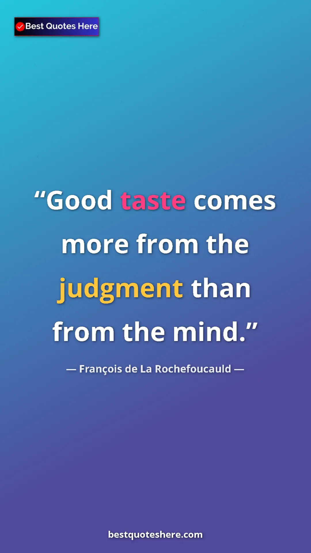 Pinterest quote poster by François de La Rochefoucauld: "Good taste comes more from the judgment than from the mind."