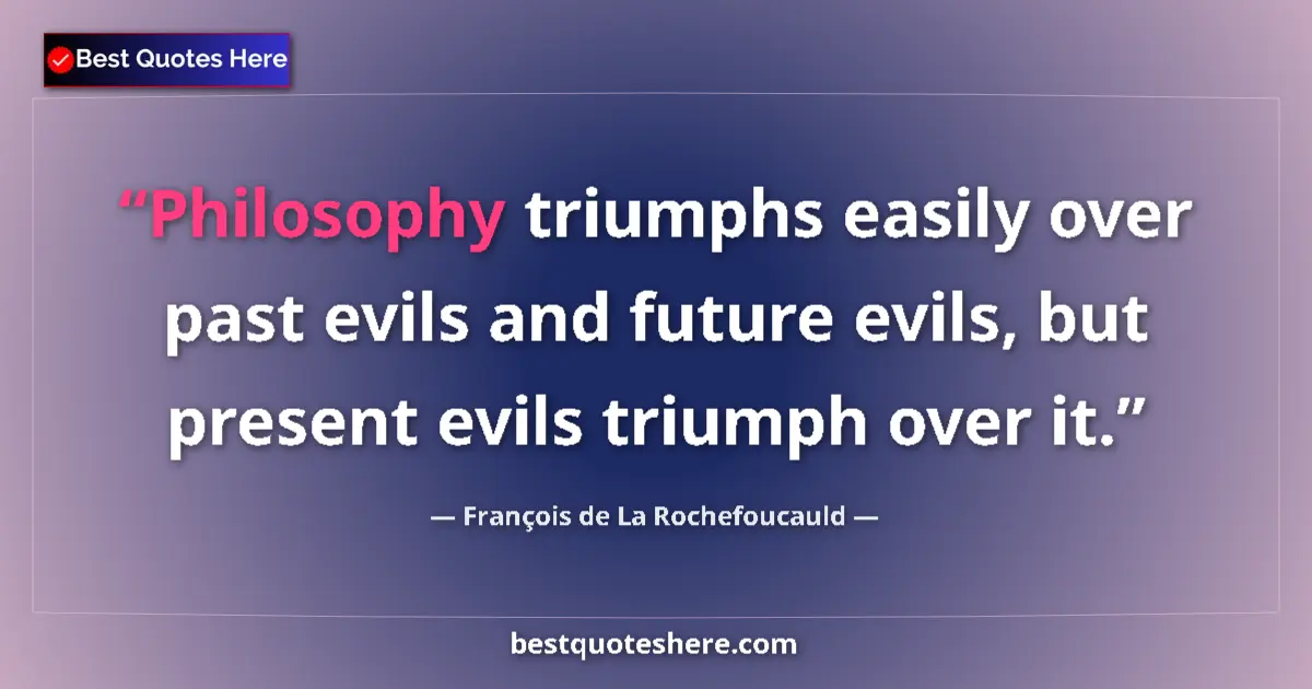 François de La Rochefoucauld quote: "Philosophy triumphs easily over past evils and future..."