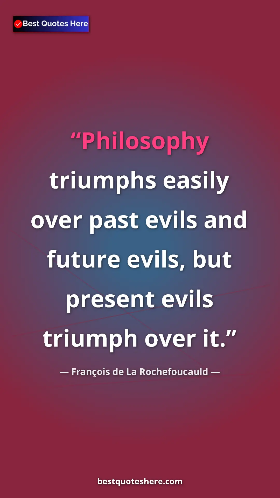 Pinterest quote poster by François de La Rochefoucauld: "Philosophy triumphs easily over past evils and future..."