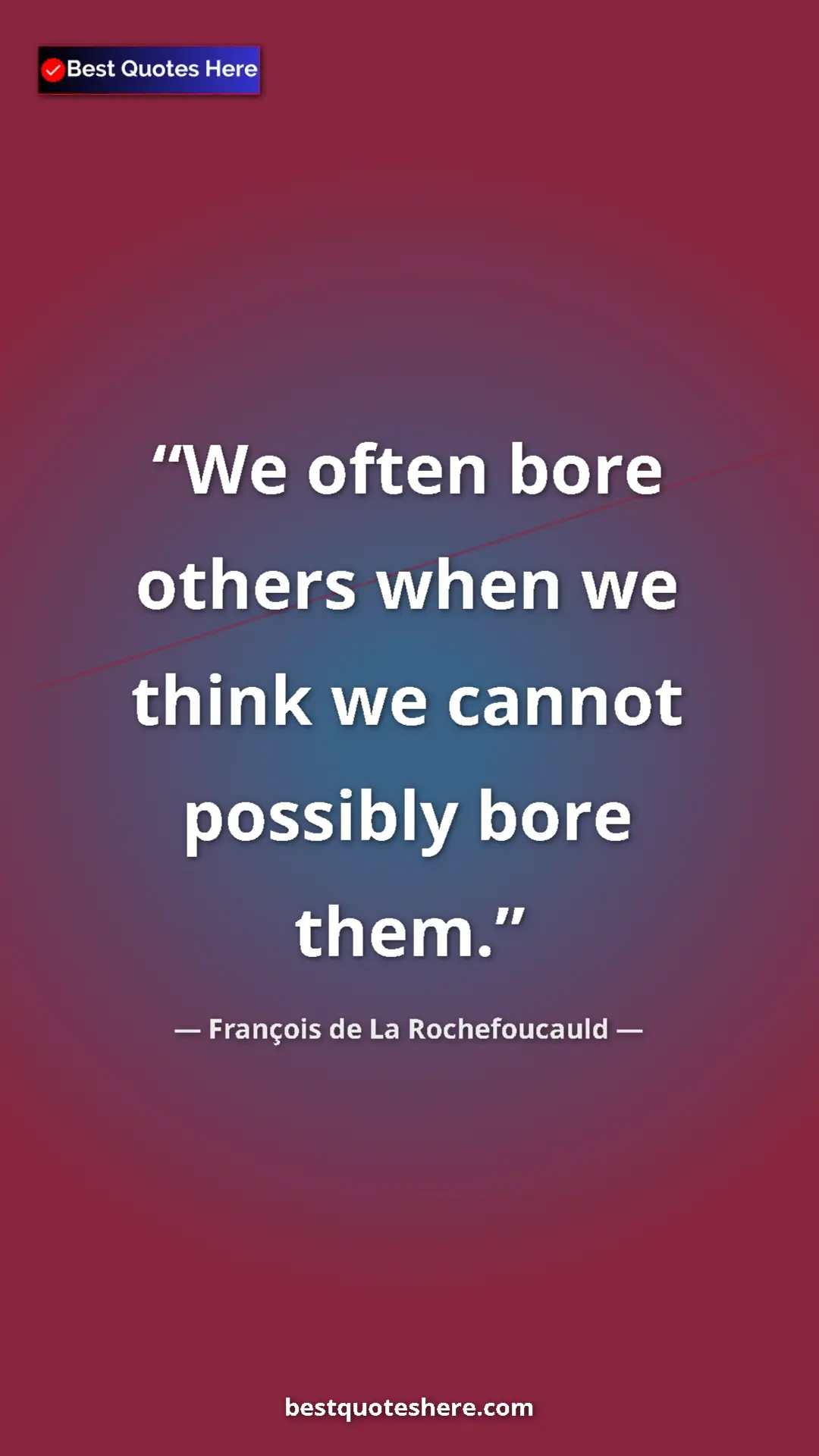 Pinterest quote poster by François de La Rochefoucauld: "We often bore others when we think we cannot possibly bore..."