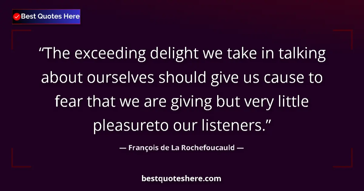 Image for the quote by Francois De La Rochefoucauld: The exceeding delight we take in talking about ourselves should give us cause to fear that we are gi...