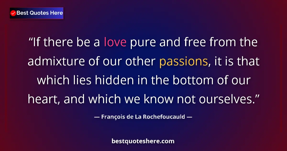 Quote by François de La Rochefoucauld: If there be a love pure and free from the admixture of our other passions, it is that which lies hid...