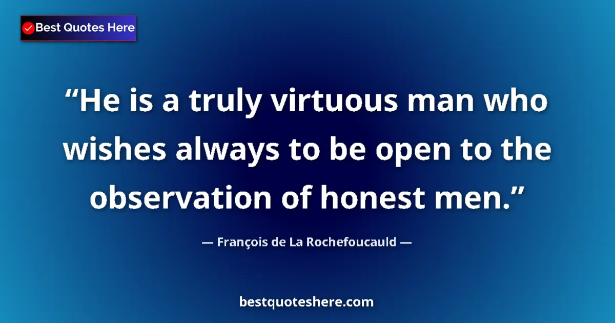 Quote by François de La Rochefoucauld: He is a truly virtuous man who wishes always to be