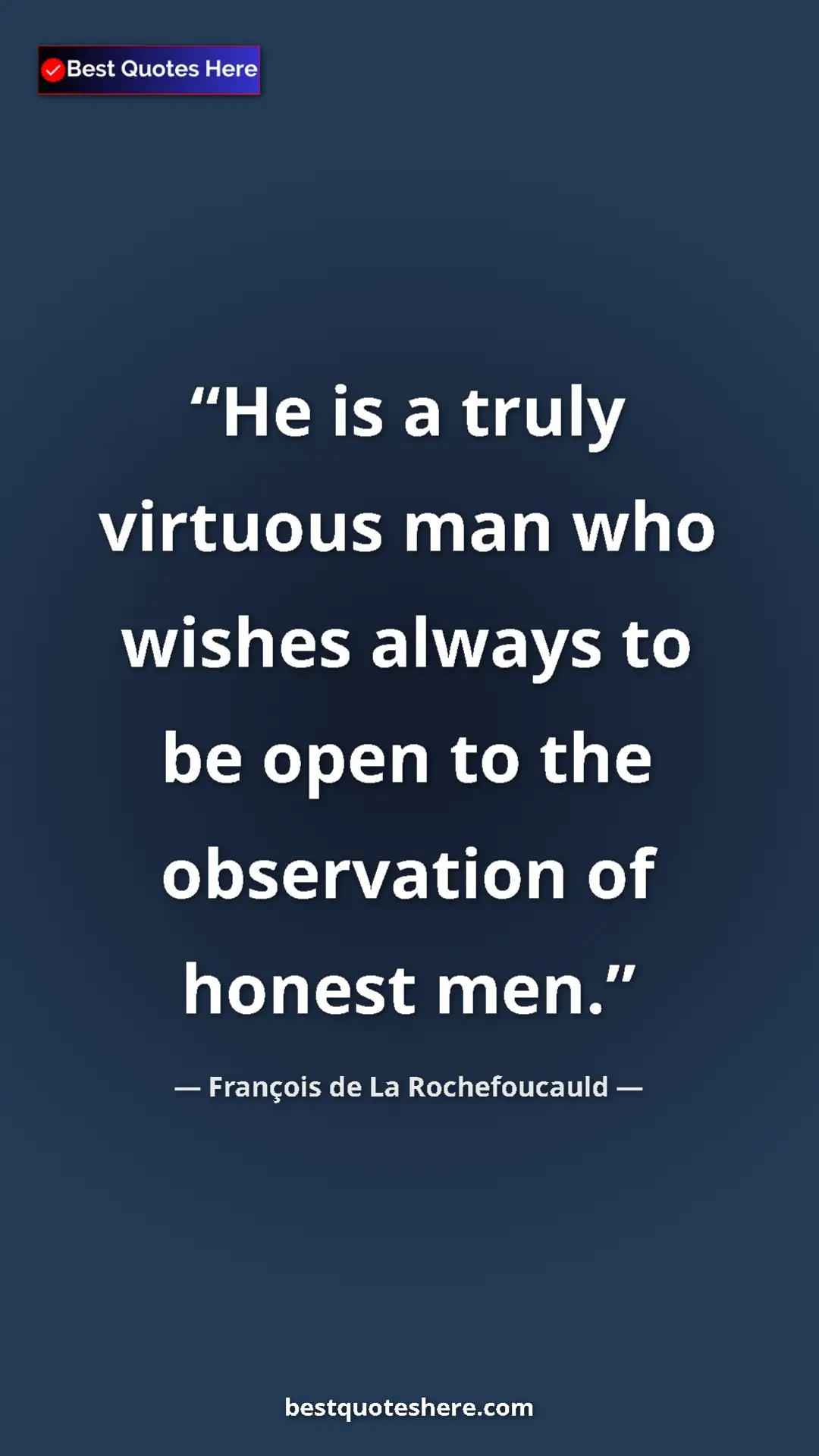 Pinterest quote poster by François de La Rochefoucauld: "He is a truly virtuous man who wishes always to be open to..."