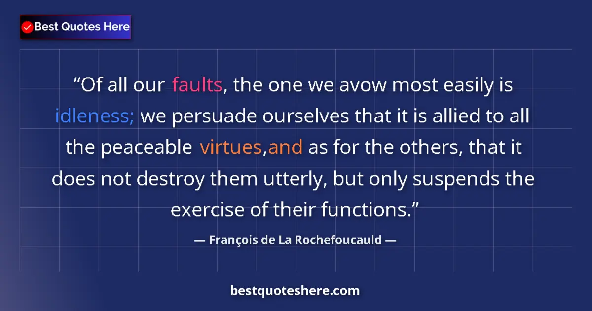 Quote by François de La Rochefoucauld: Of all our faults, the one we avow most easily is idleness; we persuade ourselves that it is allied ...