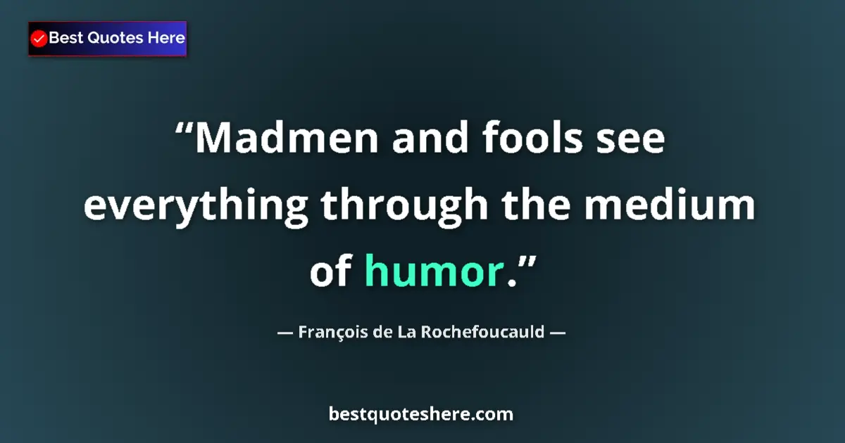 Quote by François de La Rochefoucauld: Madmen and fools see everything through the medium of humor....
