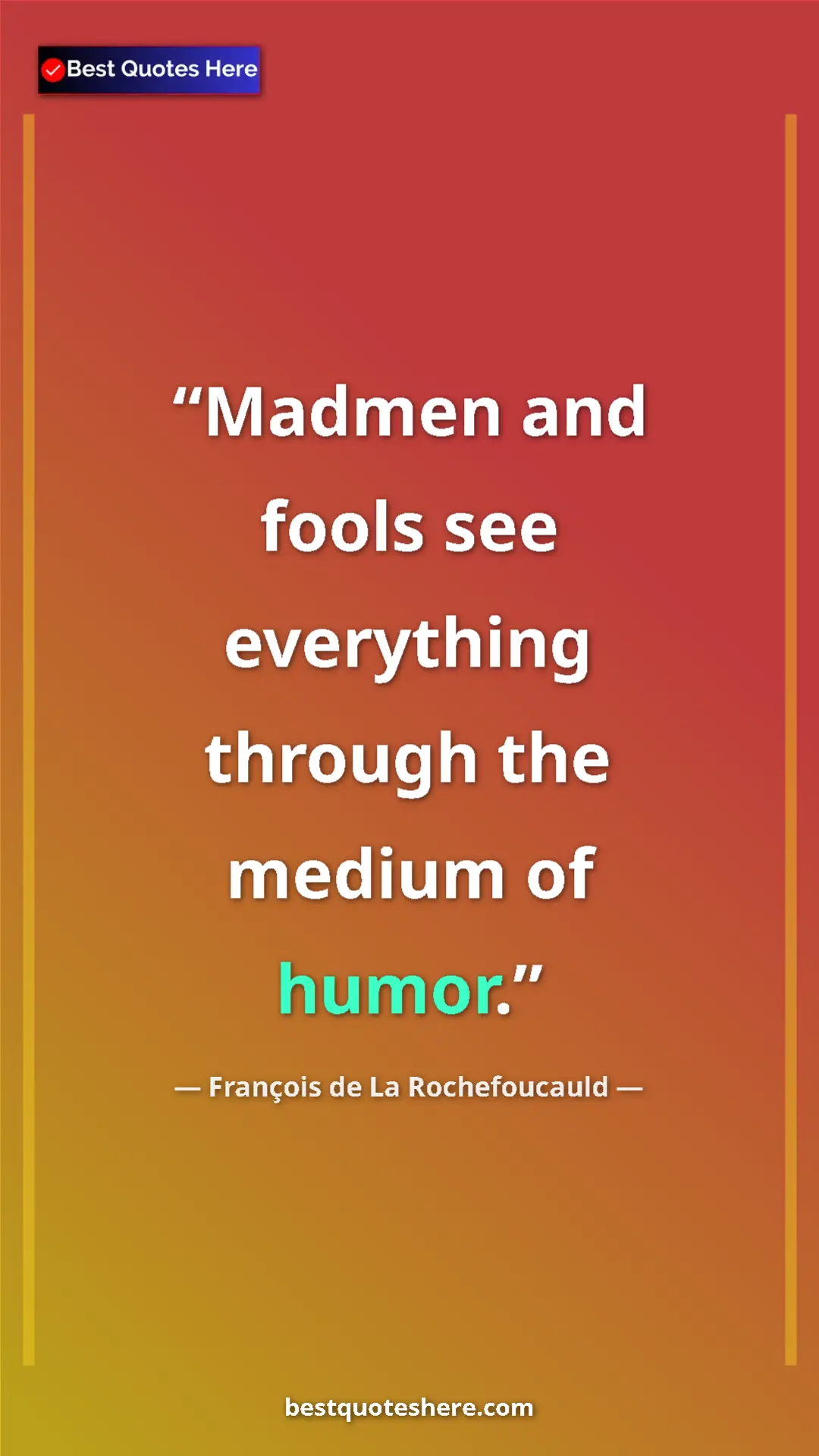 Pinterest quote poster by François de La Rochefoucauld: "Madmen and fools see everything through the medium of humor."
