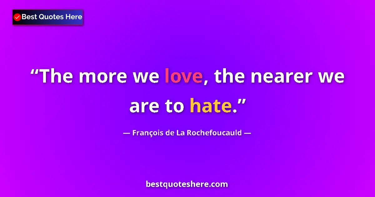 Quote by FranƧois de La Rochefoucauld: The more we love, the nearer we are to hate.
