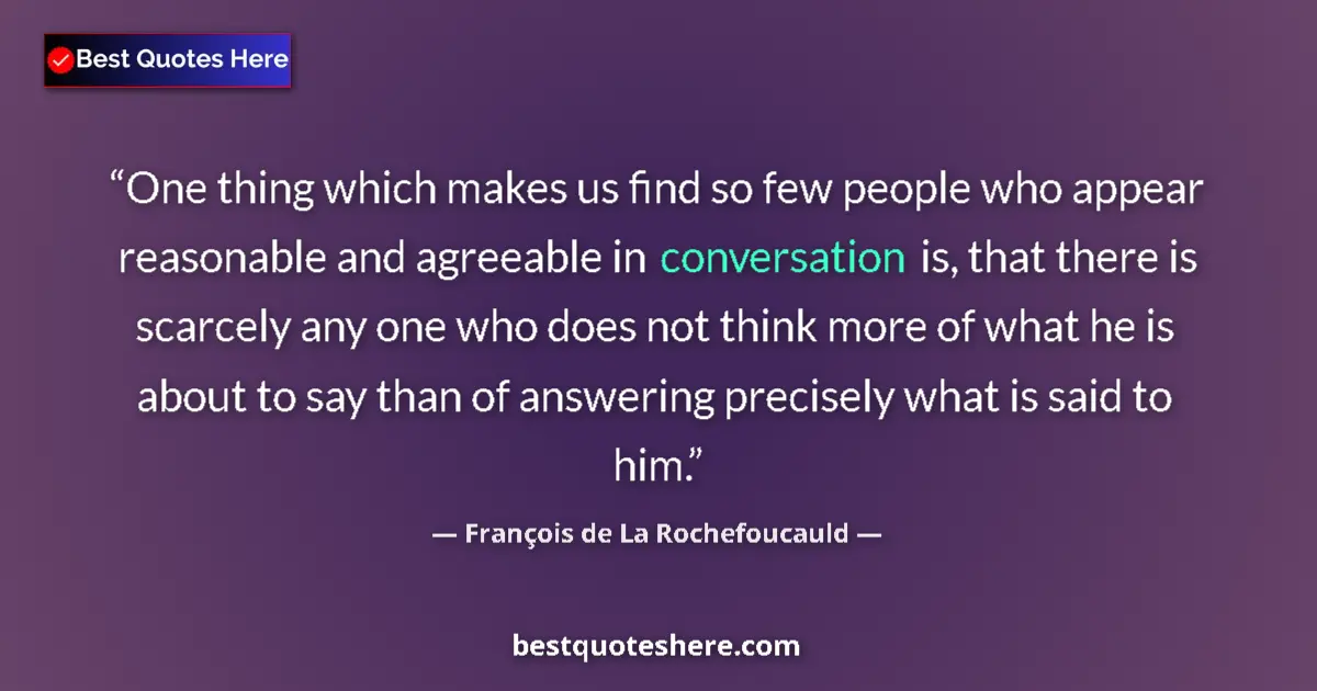 Quote by François de La Rochefoucauld: One thing which makes us find so few people who appear reasonable and agreeable in conversation is, ...