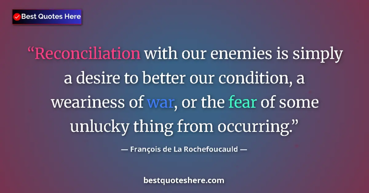 Quote by François de La Rochefoucauld: Reconciliation with our enemies is simply a desire to better our condition, a weariness of war, or t...