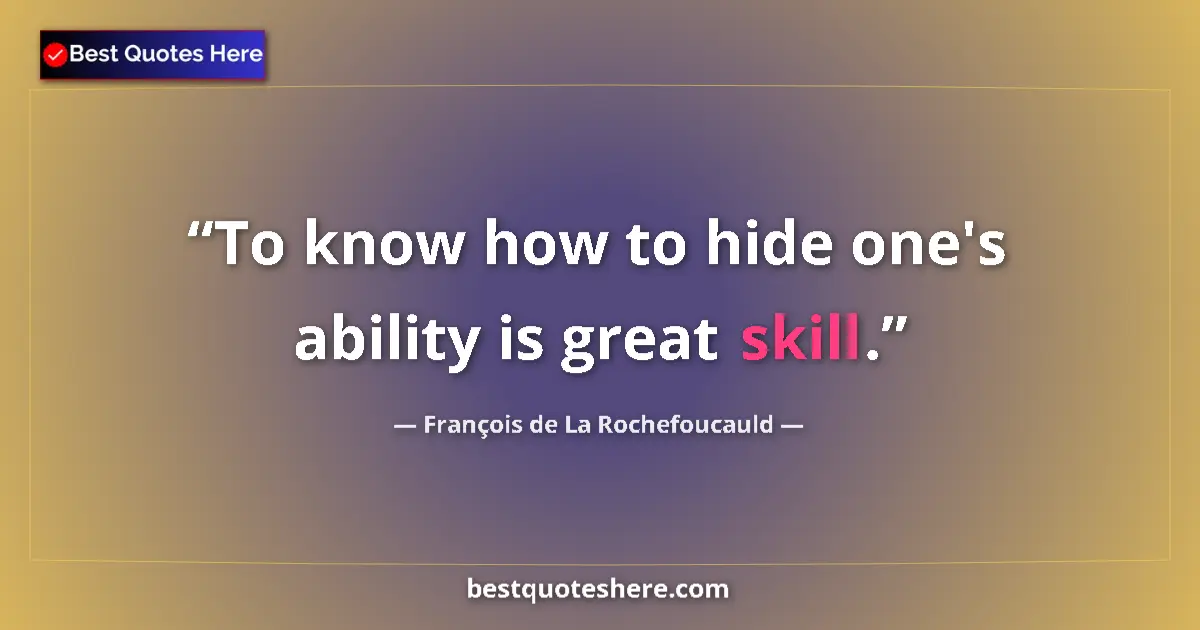 Quote by François de La Rochefoucauld: To know how to hide one's ability is great skill.