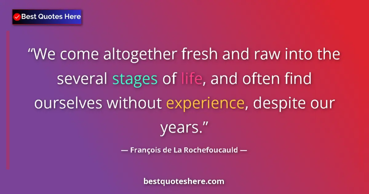 Image for the quote by Francois De La Rochefoucauld: We come altogether fresh and raw into the several stages of life, and often find ourselves without e...