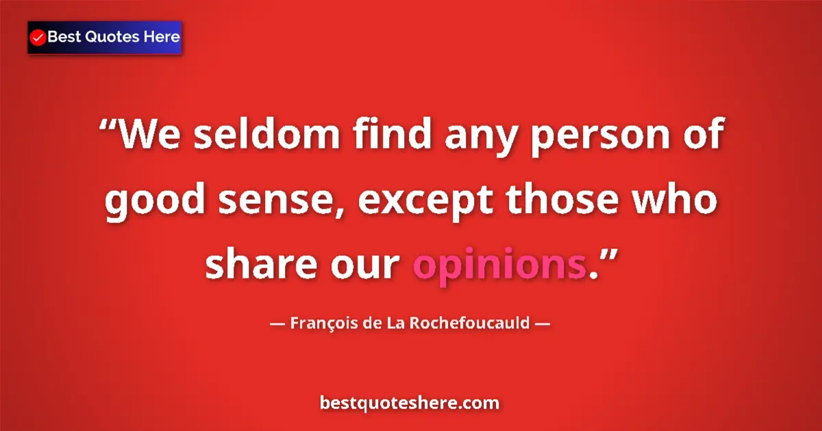Quote by François de La Rochefoucauld: We seldom find any person of good sense, except those who share our opinions....