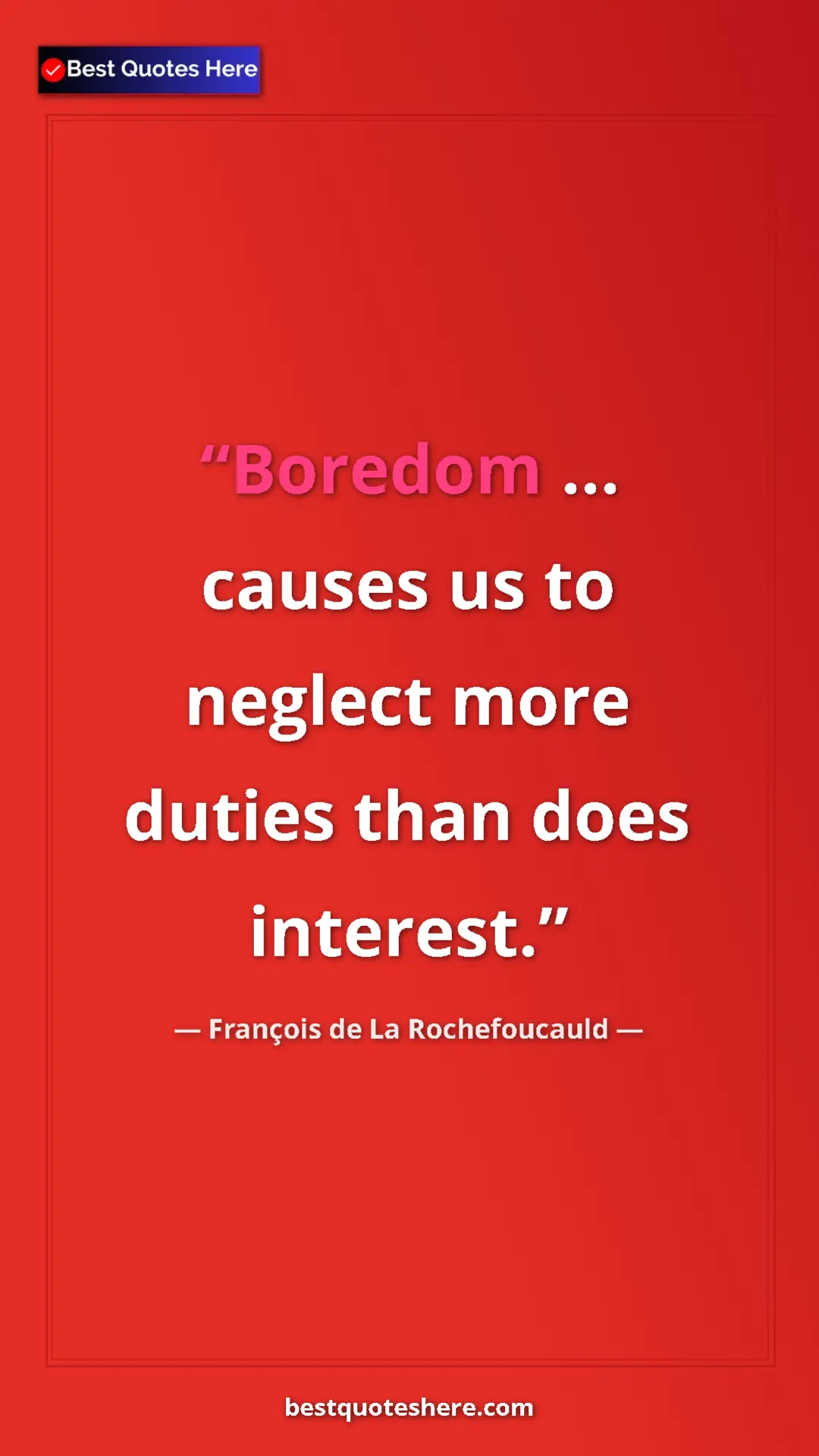 Pinterest quote poster by François de La Rochefoucauld: "Boredom ... causes us to neglect more duties than does..."