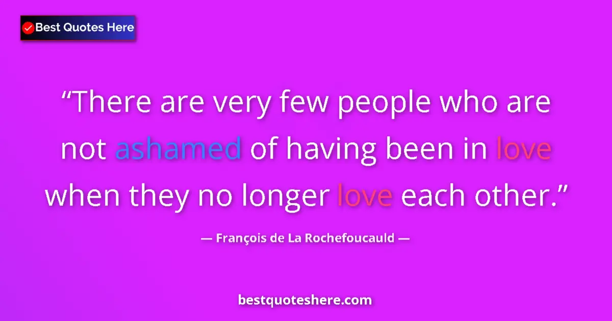Quote by François de La Rochefoucauld: There are very few people who are not ashamed of having been in love when they no longer love each o...