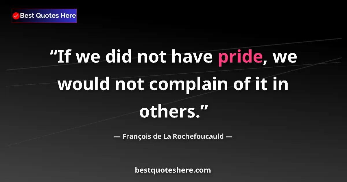 Image for the quote by Francois De La Rochefoucauld: If we did not have pride, we would not complain of it in others....