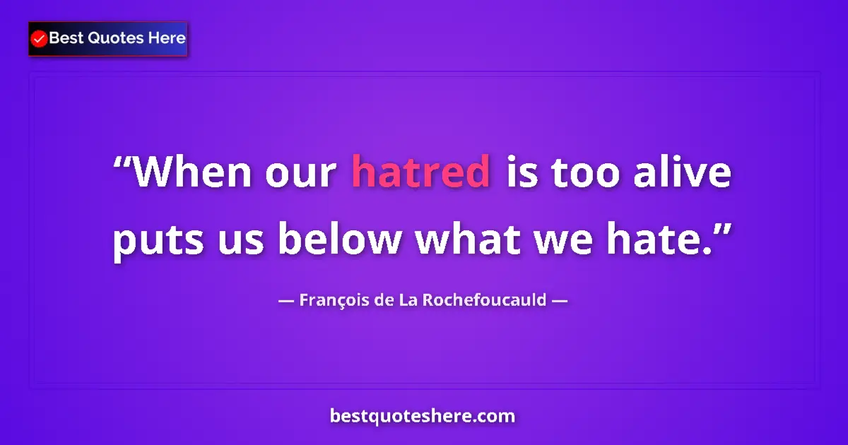 Quote by François de La Rochefoucauld: When our hatred is too alive puts us below what we hate....