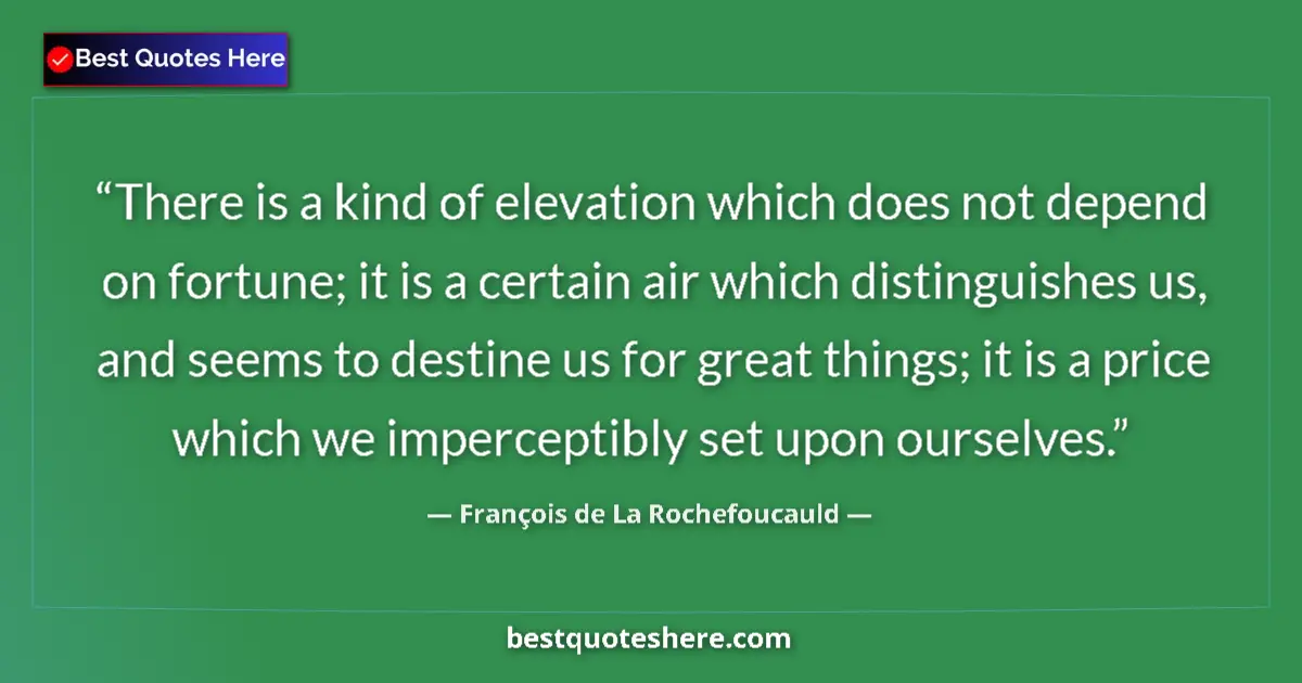 Quote by François de La Rochefoucauld: There is a kind of elevation which does not depend on fortune; it is a certain air which distinguish...