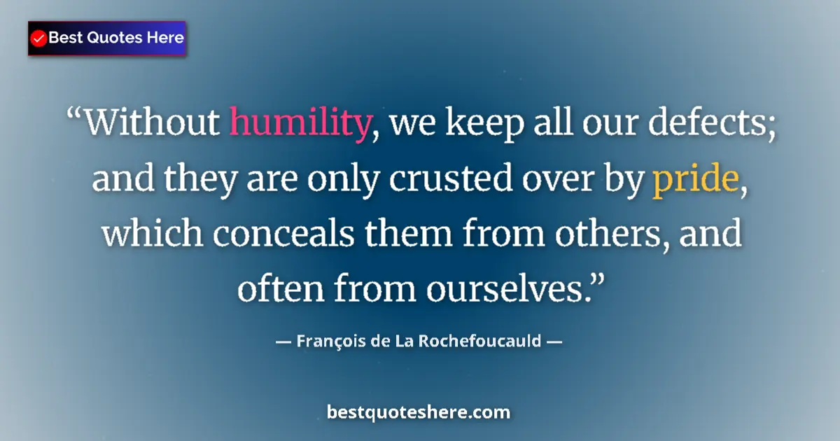 Image for the quote by Francois De La Rochefoucauld: Without humility, we keep all our defects; and they are only crusted over by pride, which conceals t...
