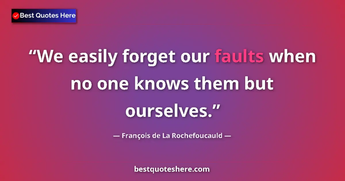 Quote by François de La Rochefoucauld: We easily forget our faults when no one knows them but ourselves....