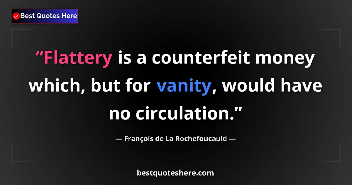 Quote by François de La Rochefoucauld: Flattery is a counterfeit money which, but for vanity, would have no circulation....