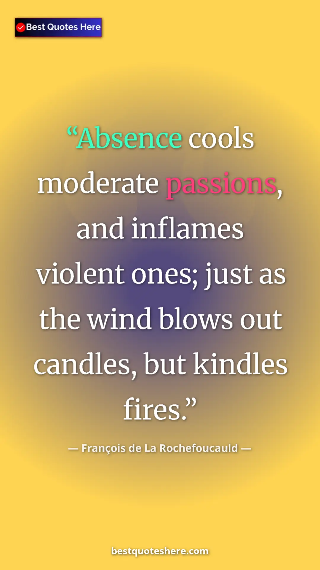 Pinterest quote poster by François de La Rochefoucauld: "Absence cools moderate passions, and inflames violent ones;..."